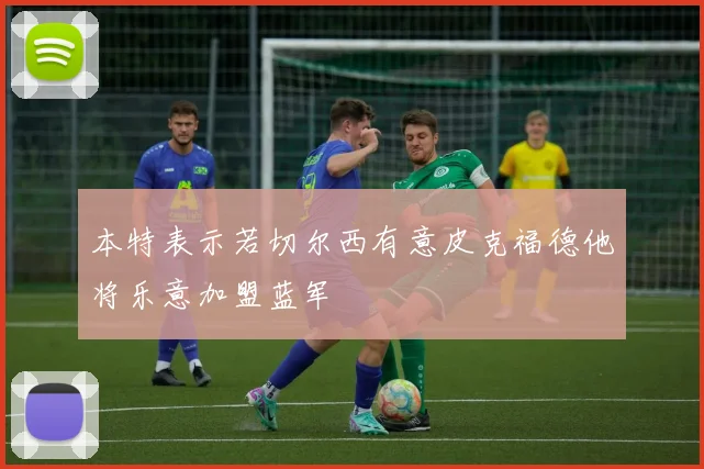 本特表示若切尔西有意皮克福德他将乐意加盟蓝军