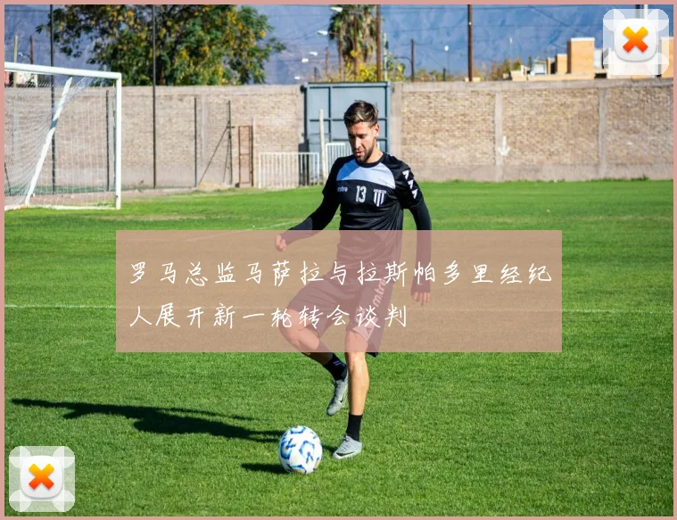 罗马总监马萨拉与拉斯帕多里经纪人展开新一轮转会谈判