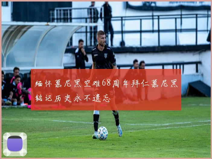 缅怀慕尼黑空难68周年拜仁慕尼黑铭记历史永不遗忘