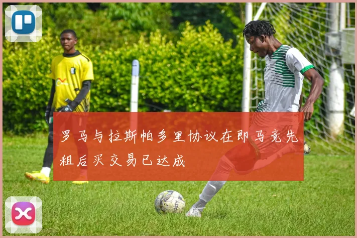 罗马与拉斯帕多里协议在即马竞先租后买交易已达成