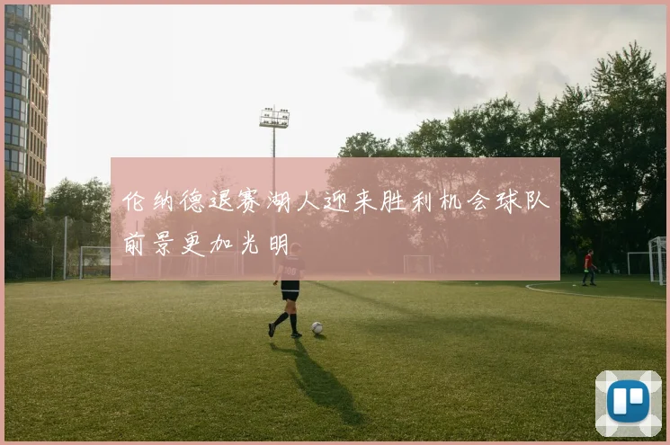 伦纳德退赛湖人迎来胜利机会球队前景更加光明