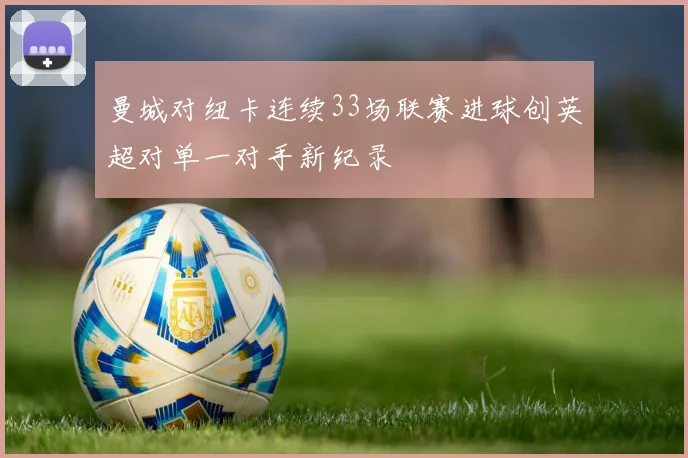 曼城对纽卡连续33场联赛进球创英超对单一对手新纪录