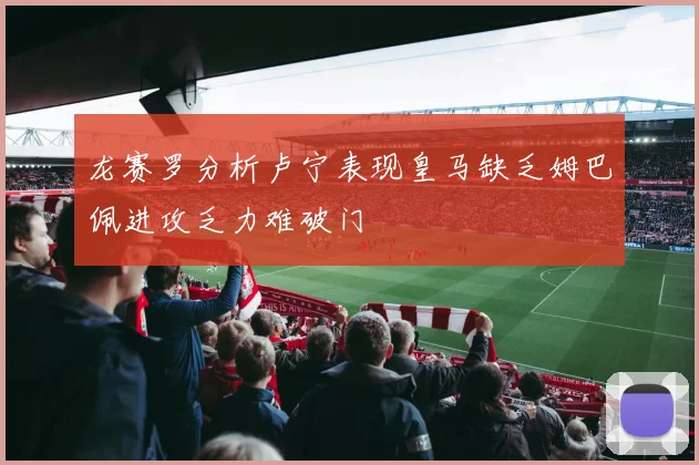 龙赛罗分析卢宁表现皇马缺乏姆巴佩进攻乏力难破门