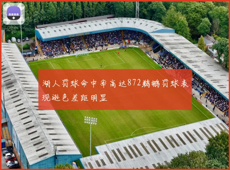 湖人罚球命中率高达872鹈鹕罚球表现逊色差距明显