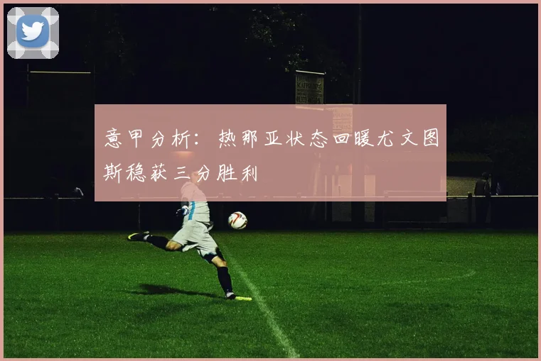 意甲分析：热那亚状态回暖尤文图斯稳获三分胜利