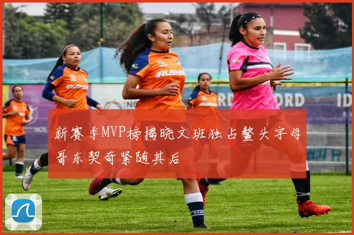 新赛季MVP榜揭晓文班独占鳌头字母哥东契奇紧随其后
