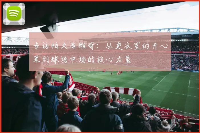 专访帕夫洛维奇：从更衣室的开心果到球场中场的核心力量