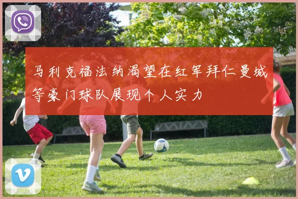 马利克福法纳渴望在红军拜仁曼城等豪门球队展现个人实力