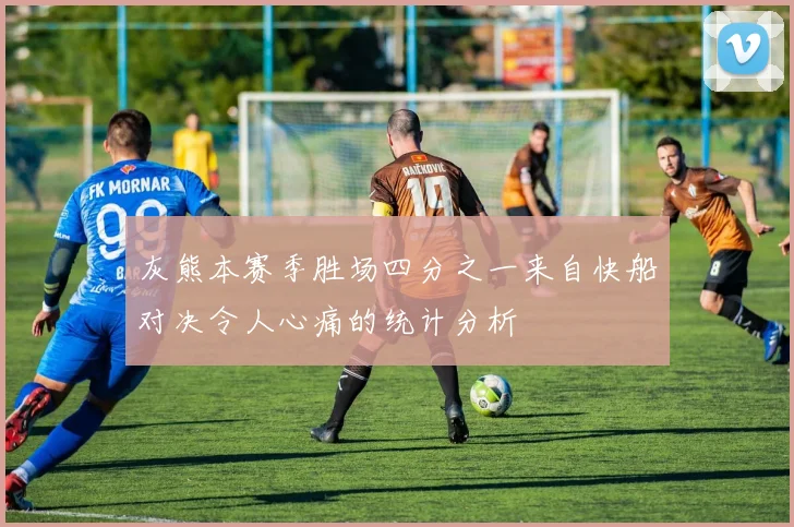 灰熊本赛季胜场四分之一来自快船对决令人心痛的统计分析