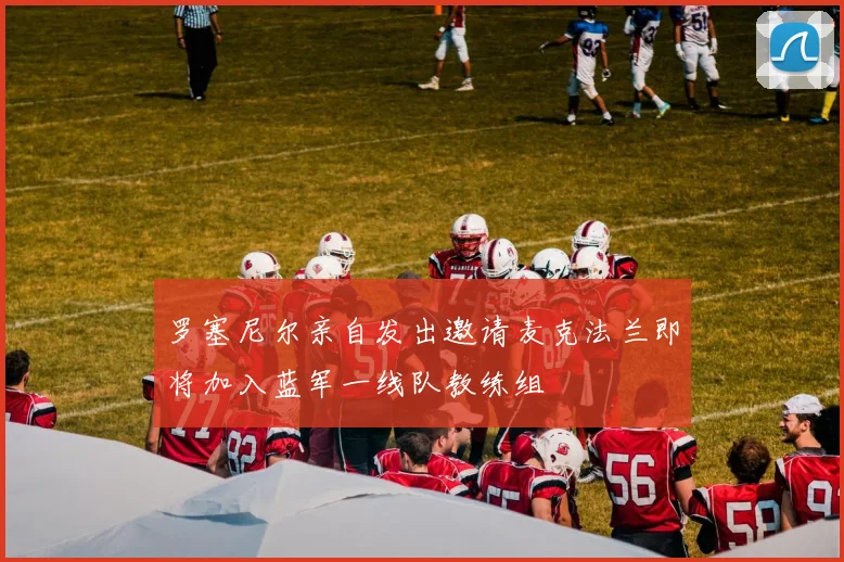 罗塞尼尔亲自发出邀请麦克法兰即将加入蓝军一线队教练组