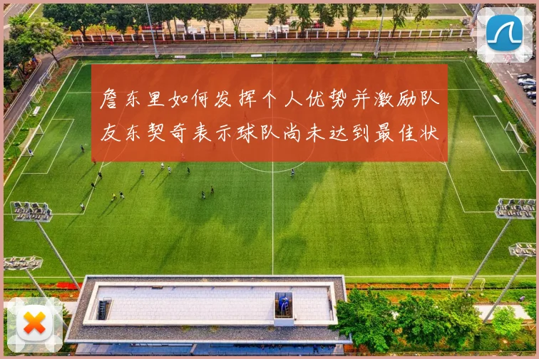 詹东里如何发挥个人优势并激励队友东契奇表示球队尚未达到最佳状态