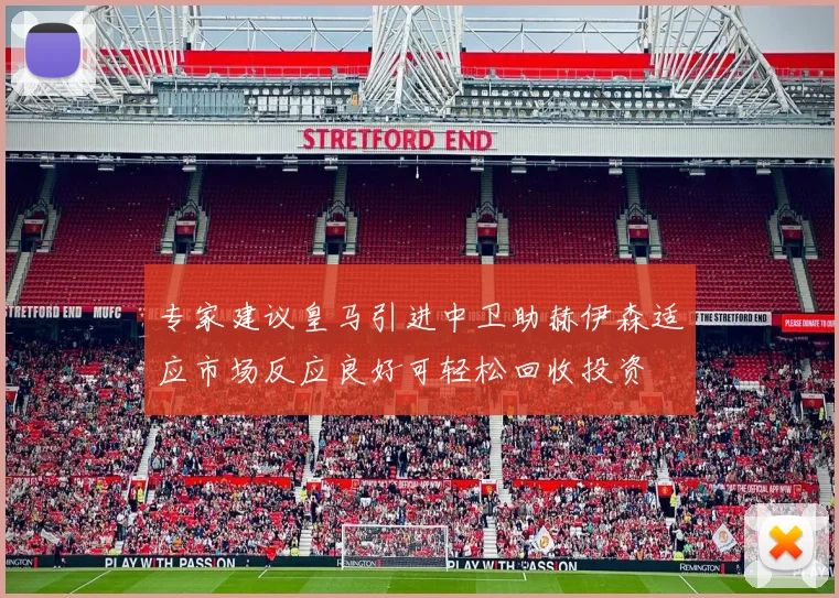 专家建议皇马引进中卫助赫伊森适应市场反应良好可轻松回收投资