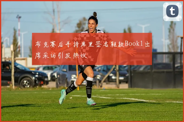 布克赛后手持库里签名鞋款Book1出席采访引发热议