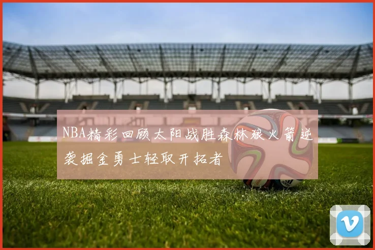 NBA精彩回顾太阳战胜森林狼火箭逆袭掘金勇士轻取开拓者